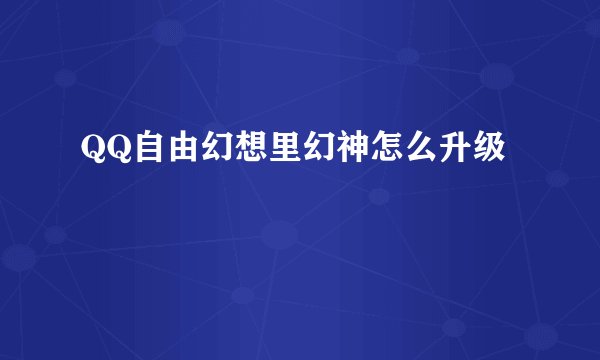 QQ自由幻想里幻神怎么升级