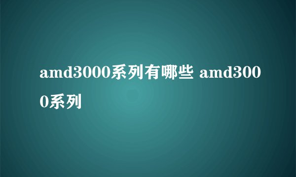 amd3000系列有哪些 amd3000系列