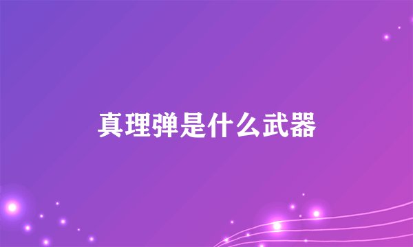 真理弹是什么武器