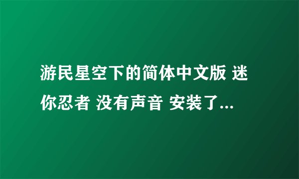 游民星空下的简体中文版 迷你忍者 没有声音 安装了openal