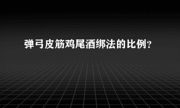 弹弓皮筋鸡尾酒绑法的比例？