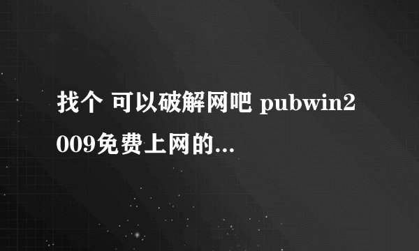 找个 可以破解网吧 pubwin2009免费上网的 方法或工具！
