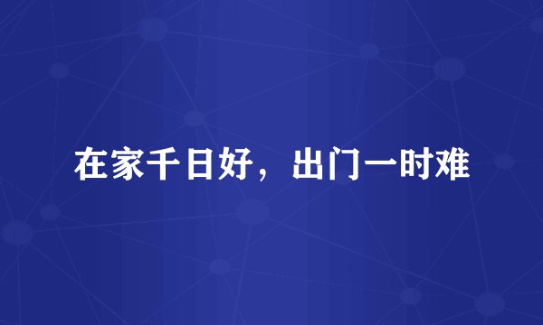 在家千日好，出门一时难