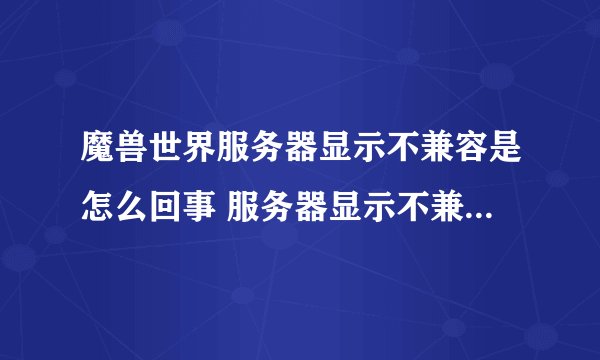 魔兽世界服务器显示不兼容是怎么回事 服务器显示不兼容解决办法