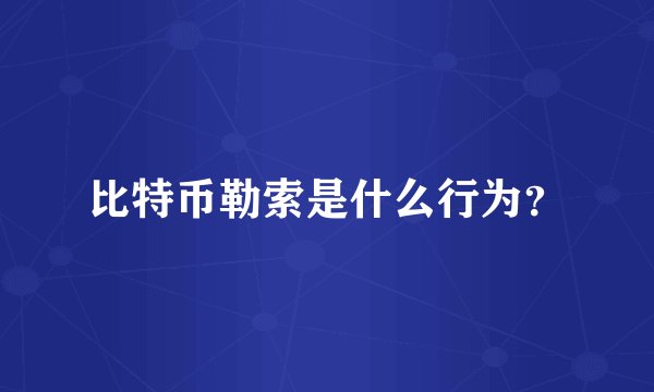 比特币勒索是什么行为？