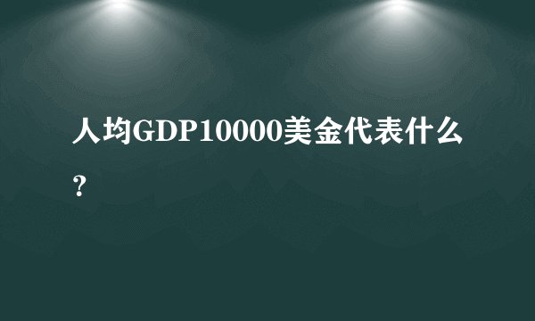 人均GDP10000美金代表什么？