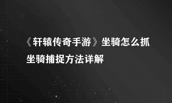 《轩辕传奇手游》坐骑怎么抓 坐骑捕捉方法详解