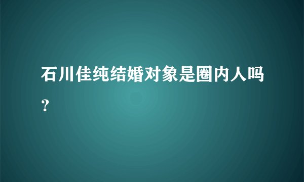 石川佳纯结婚对象是圈内人吗？