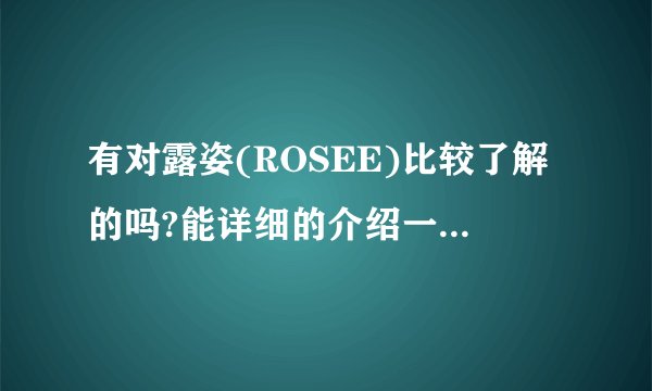有对露姿(ROSEE)比较了解的吗?能详细的介绍一下吗?急!!