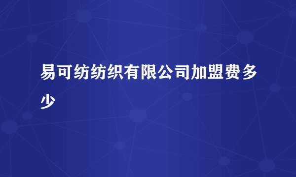 易可纺纺织有限公司加盟费多少