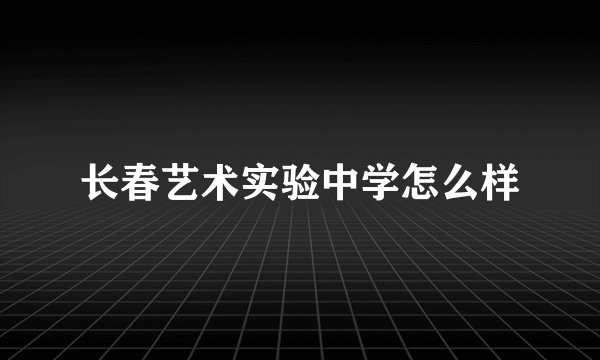 长春艺术实验中学怎么样