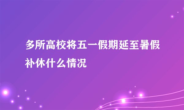 多所高校将五一假期延至暑假补休什么情况