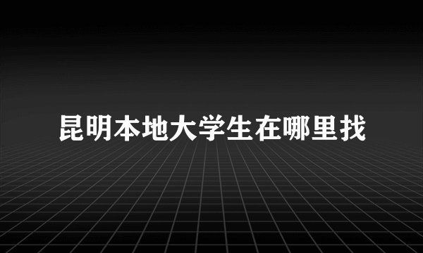 昆明本地大学生在哪里找