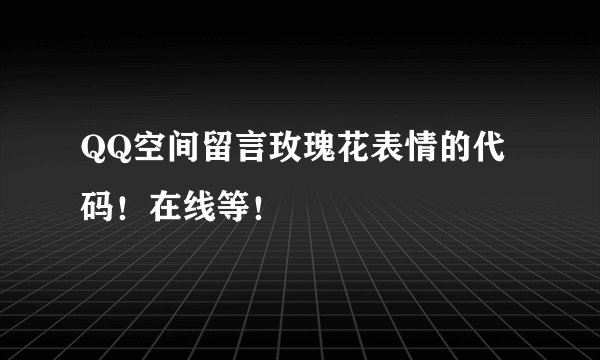 QQ空间留言玫瑰花表情的代码！在线等！