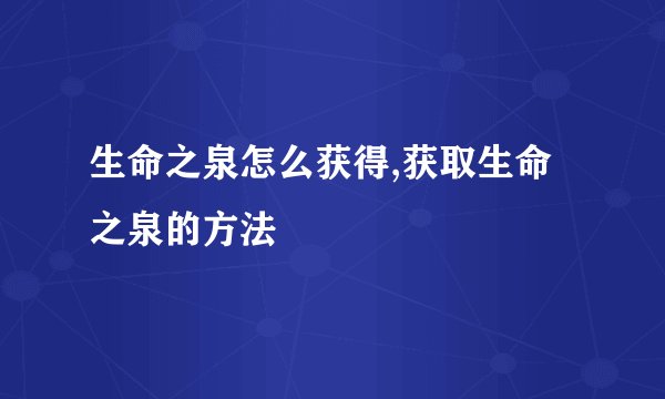 生命之泉怎么获得,获取生命之泉的方法
