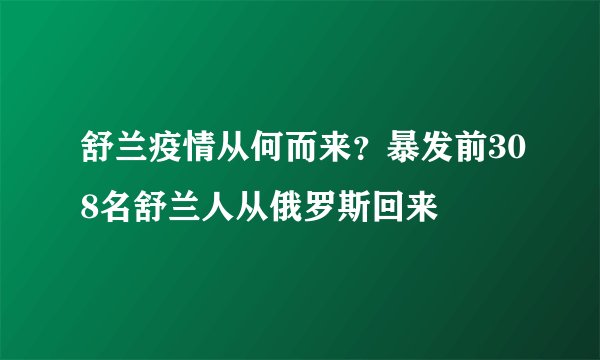 舒兰疫情从何而来?暴发前308名舒兰人从俄罗斯回来