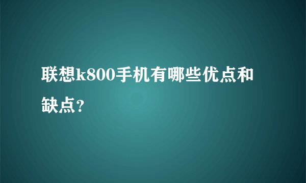 联想k800手机有哪些优点和缺点？