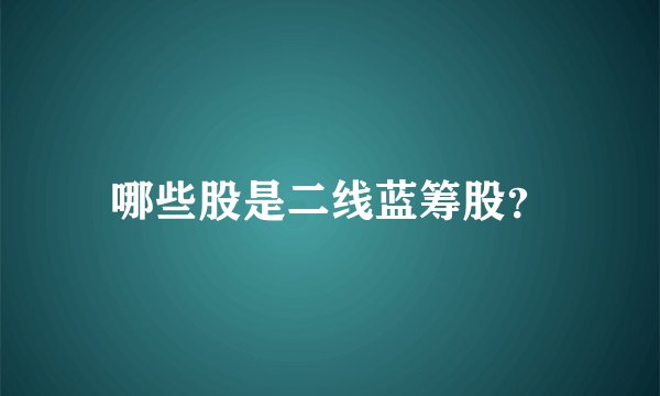 哪些股是二线蓝筹股？