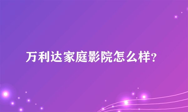 万利达家庭影院怎么样？