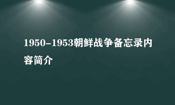 1950-1953朝鲜战争备忘录内容简介