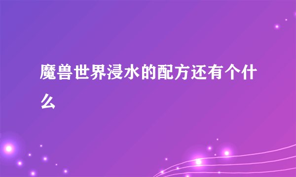 魔兽世界浸水的配方还有个什么