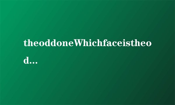 theoddoneWhichfaceistheoddoneout什么意思