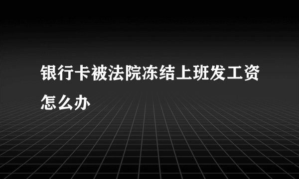 银行卡被法院冻结上班发工资怎么办