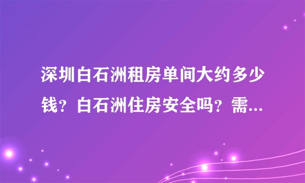 深圳白石洲租房单间大约多少钱？白石洲住房安全吗？需要注意些什么？