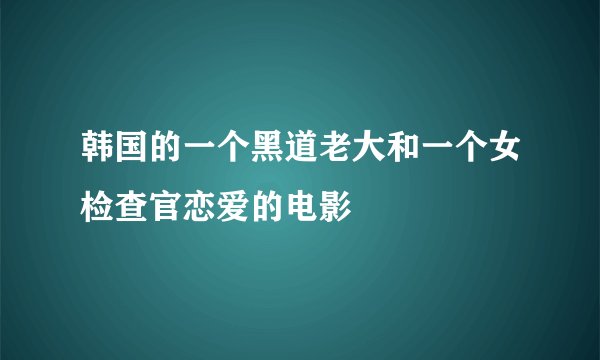 韩国的一个黑道老大和一个女检查官恋爱的电影