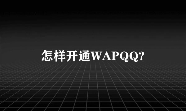 怎样开通WAPQQ?