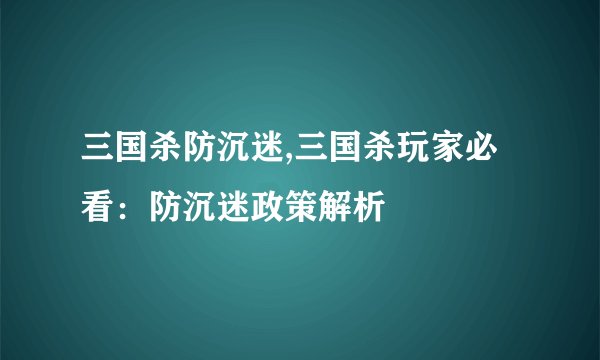三国杀防沉迷,三国杀玩家必看：防沉迷政策解析