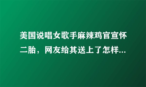 美国说唱女歌手麻辣鸡官宣怀二胎，网友给其送上了怎样的祝福？