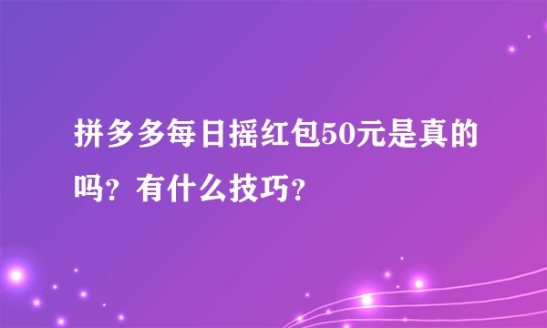 拼多多每日摇红包50元是真的吗？有什么技巧？