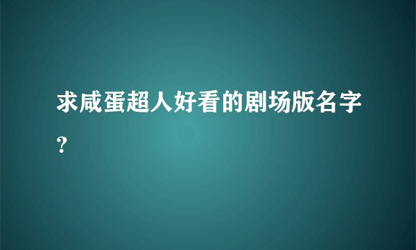 求咸蛋超人好看的剧场版名字？