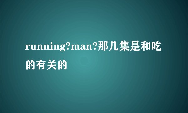 running?man?那几集是和吃的有关的