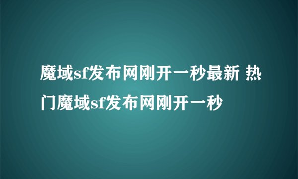 魔域sf发布网刚开一秒最新 热门魔域sf发布网刚开一秒