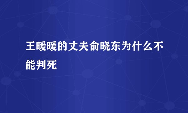 王暖暖的丈夫俞晓东为什么不能判死