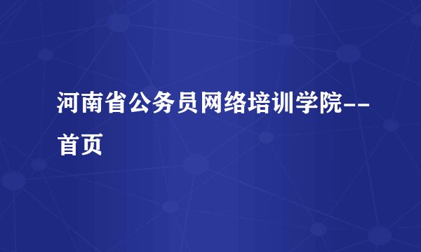 河南省公务员网络培训学院--首页