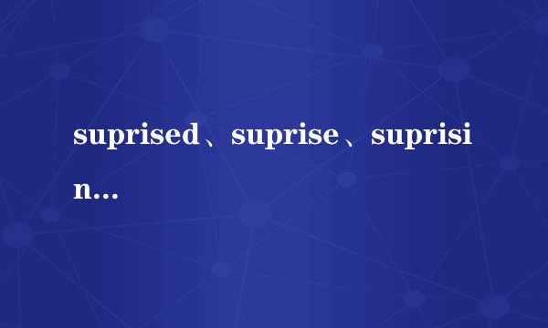 suprised、suprise、suprising的区别及用法(详细)