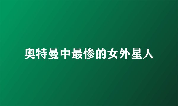 奥特曼中最惨的女外星人