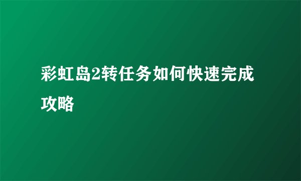 彩虹岛2转任务如何快速完成攻略