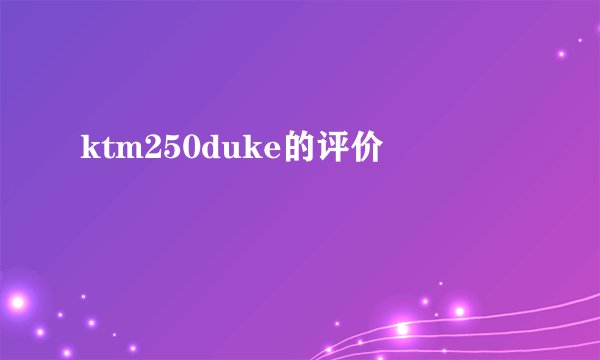 ktm250duke的评价