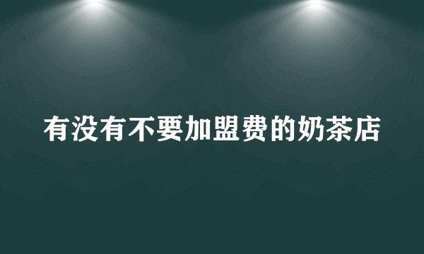 有没有不要加盟费的奶茶店