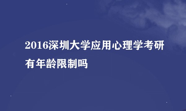 2016深圳大学应用心理学考研有年龄限制吗