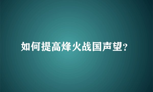 如何提高烽火战国声望？