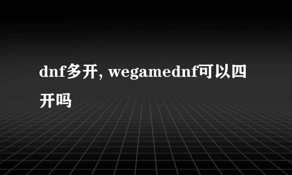dnf多开, wegamednf可以四开吗