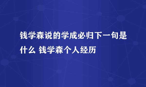 钱学森说的学成必归下一句是什么 钱学森个人经历