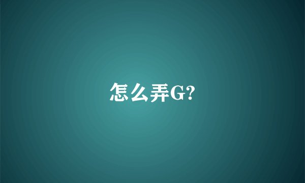 怎么弄G?
