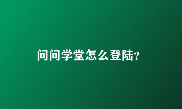 问问学堂怎么登陆？