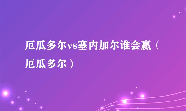 厄瓜多尔vs塞内加尔谁会赢(厄瓜多尔)